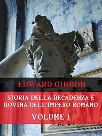 Storia della decadenza e rovina dell'Impero Romano Volume 1